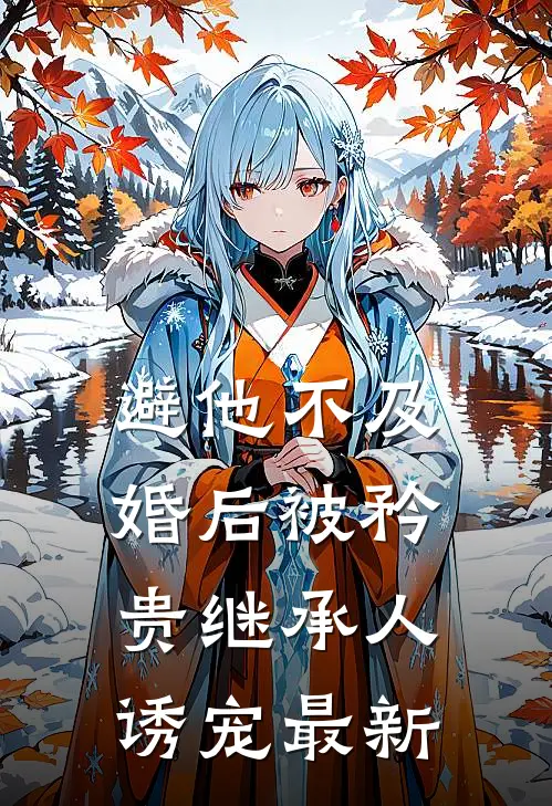 避他不及，婚后被矜贵继承人诱宠最新