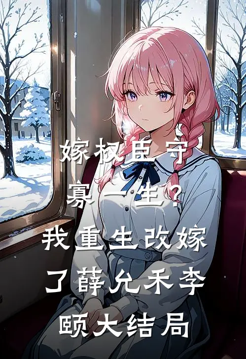 嫁权臣守寡一生？我重生改嫁了薛允禾李颐大结局