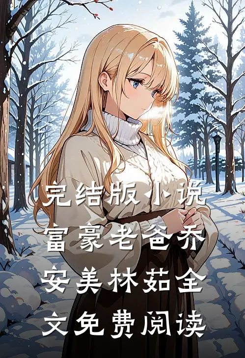 完结版小说富豪老爸乔安美林茹全文免费阅读