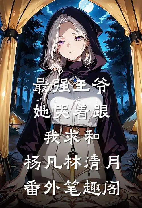 最强王爷：她哭着跟我求和：杨凡林清月番外笔趣阁