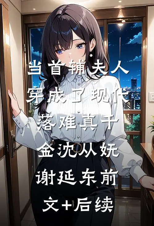 当首辅夫人穿成了现代落难真千金沈从妩谢延东前文+后续