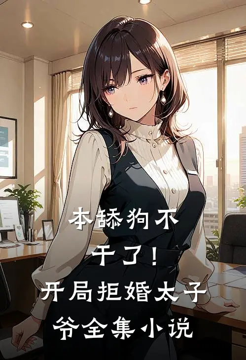 本舔狗不干了！开局拒婚太子爷全集小说