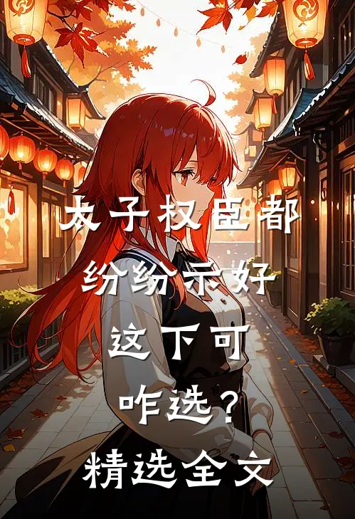 太子权臣都纷纷示好，这下可咋选？精选全文
