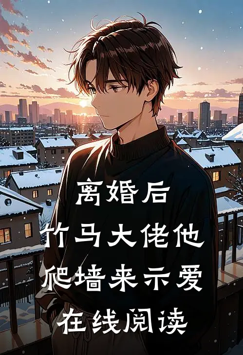 离婚后，竹马大佬他爬墙来示爱在线阅读