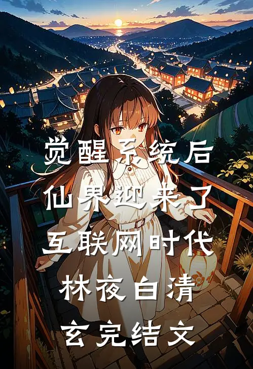 觉醒系统后，仙界迎来了互联网时代林夜白清玄完结文