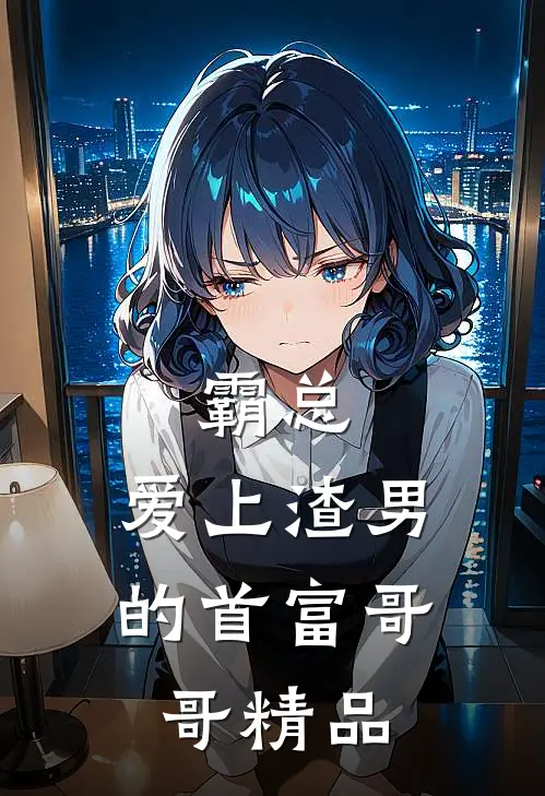 霸总：爱上渣男的首富哥哥精品