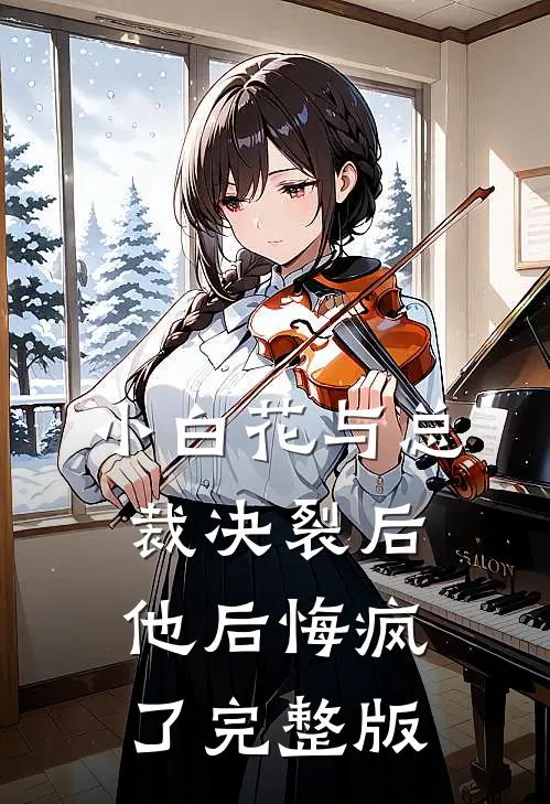 小白花与总裁决裂后，他后悔疯了完整版