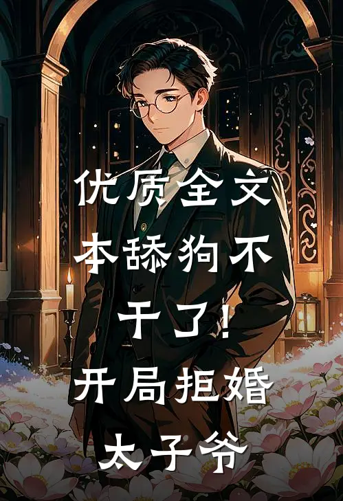 优质全文本舔狗不干了!开局拒婚太子爷