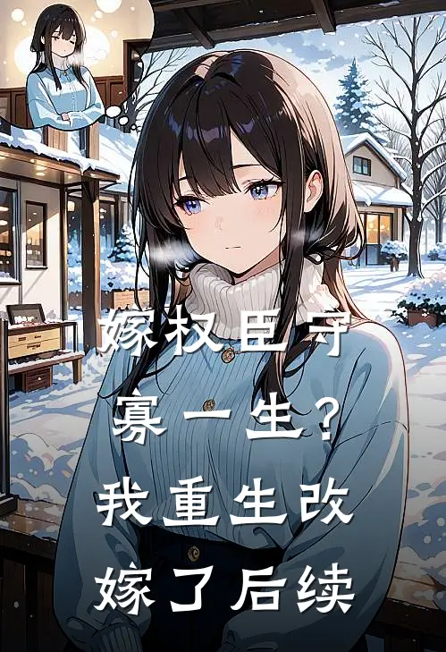 嫁权臣守寡一生？我重生改嫁了后续