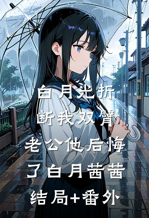 白月光折断我双臂，老公他后悔了白月茜茜结局+番外