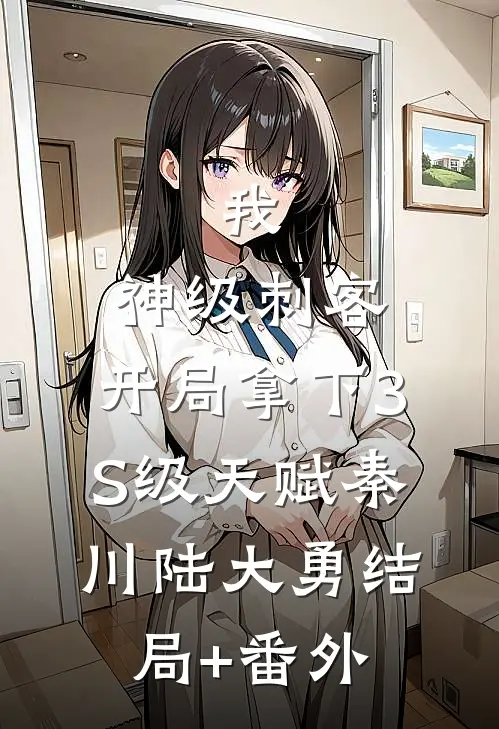 我，神级刺客，开局拿下3S级天赋秦川陆大勇结局+番外