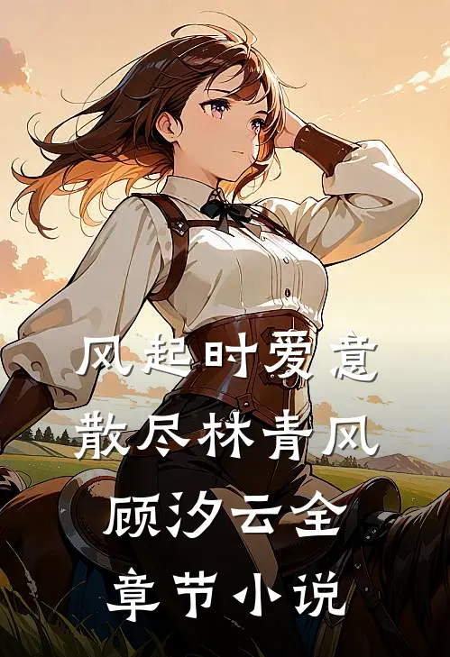 风起时爱意散尽林青风顾汐云全章节小说