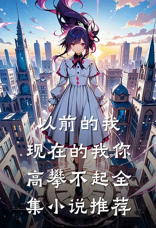 以前的我,现在的我你高攀不起全集小说推荐