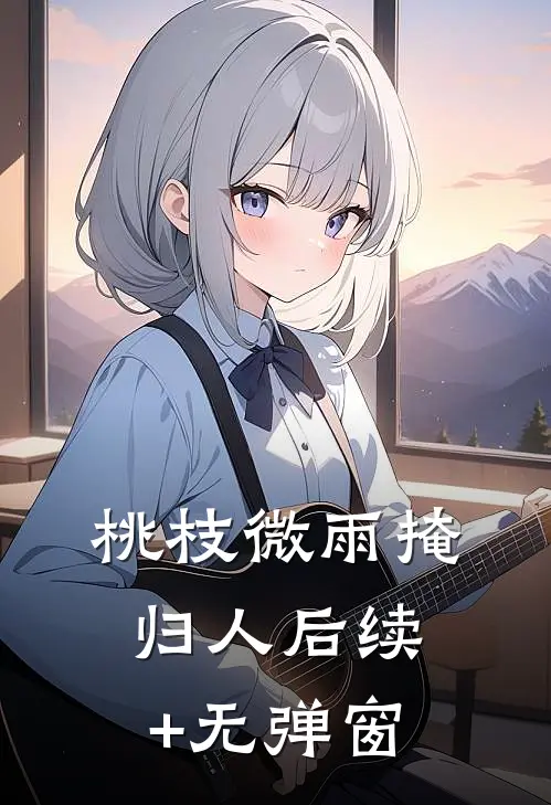 桃枝微雨掩归人后续+无弹窗
