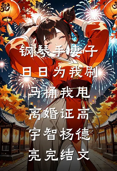 钢琴手妻子日日为我刷马桶我甩离婚证高宇智杨德亮完结文