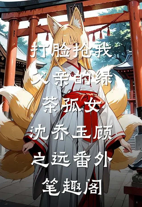 打脸抢我父亲的绿茶孤女：沈乔玉顾之远番外笔趣阁