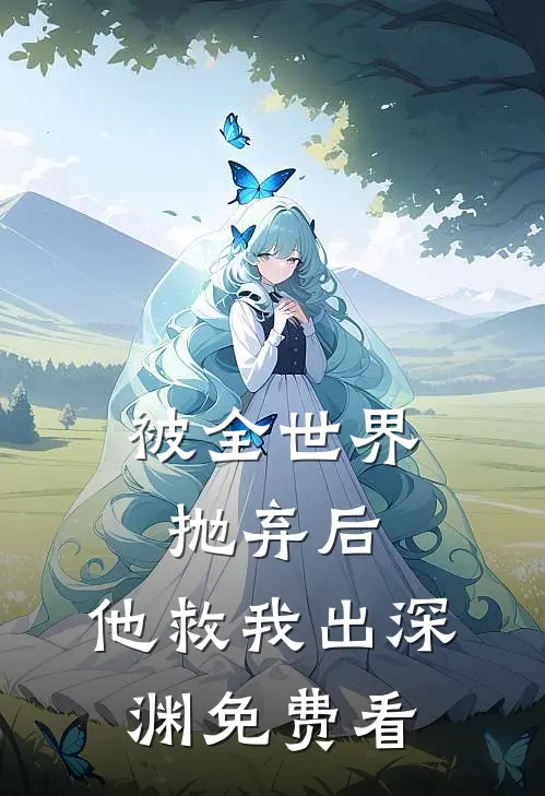 被全世界抛弃后，他救我出深渊免费看
