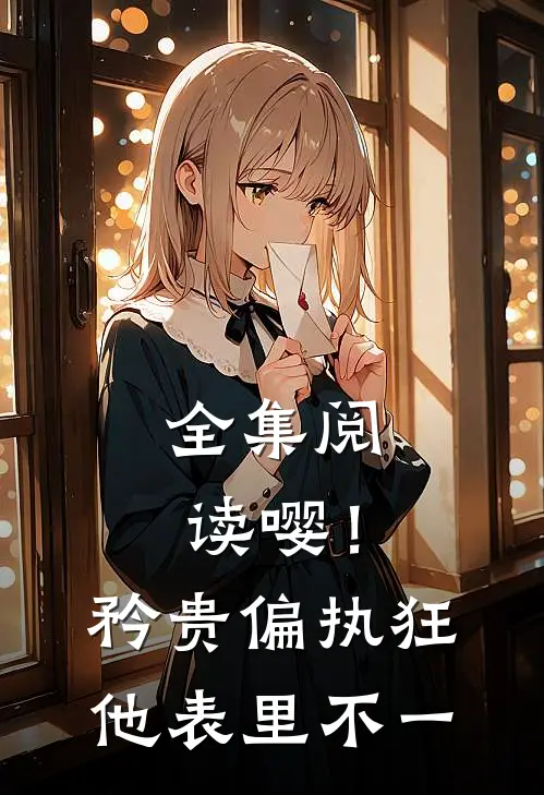 全集阅读嘤！矜贵偏执狂他表里不一