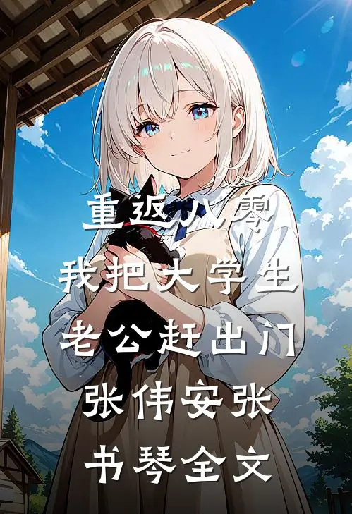 重返八零，我把大学生老公赶出门张伟安张书琴全文