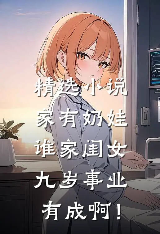 精选小说家有奶娃：谁家闺女九岁事业有成啊！