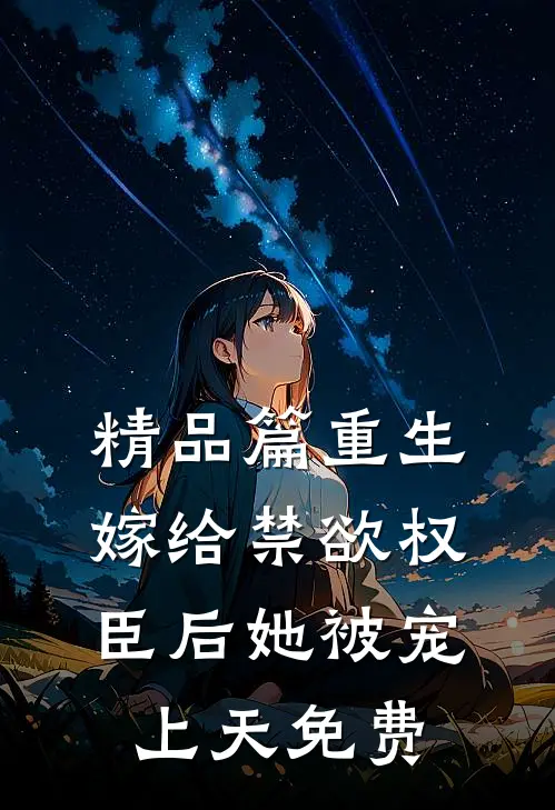 精品篇重生嫁给禁欲权臣后她被宠上天免费