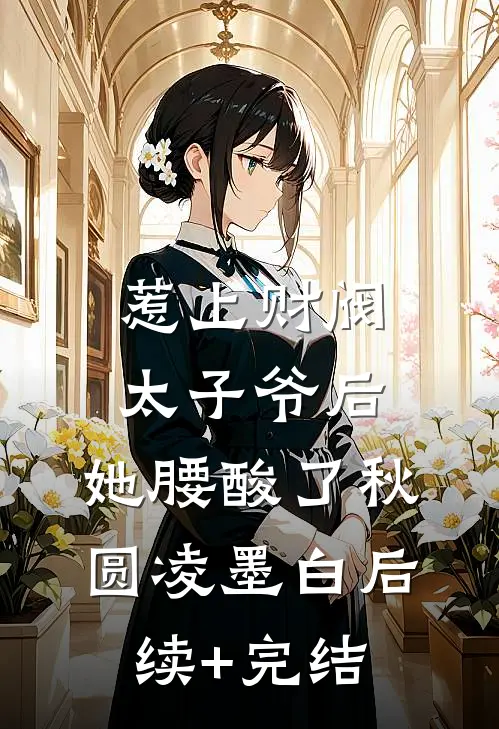 惹上财阀太子爷后，她腰酸了秋圆凌墨白后续+完结