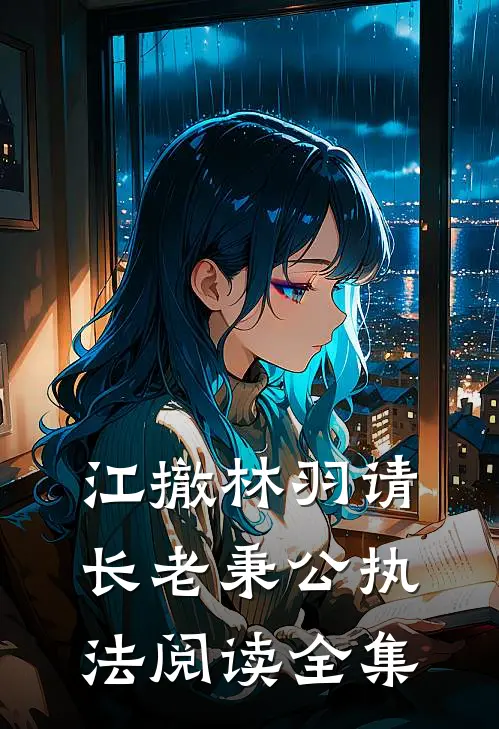 江撤林羽请长老秉公执法阅读全集