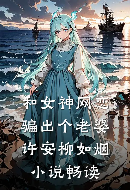 和女神网恋，骗出个老婆许安柳如烟小说畅读