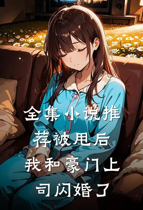 全集小说推荐被甩后，我和豪门上司闪婚了