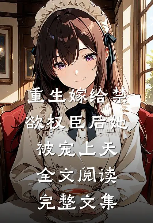 重生嫁给禁欲权臣后她被宠上天全文阅读完整文集