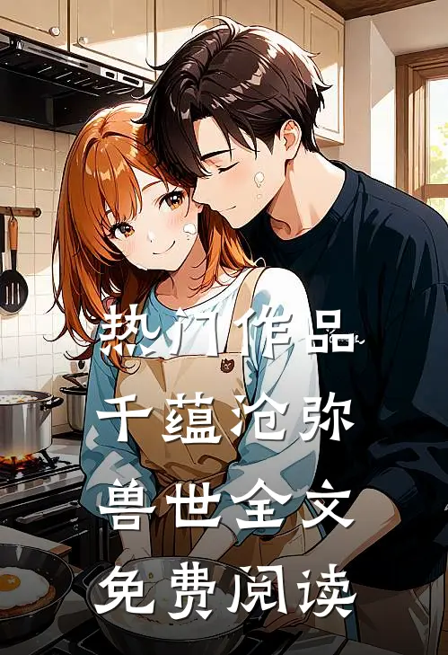 热门作品千蕴沧弥兽世全文免费阅读