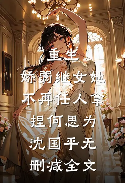 重生：娇弱继女她不再任人拿捏何思为沈国平无删减全文