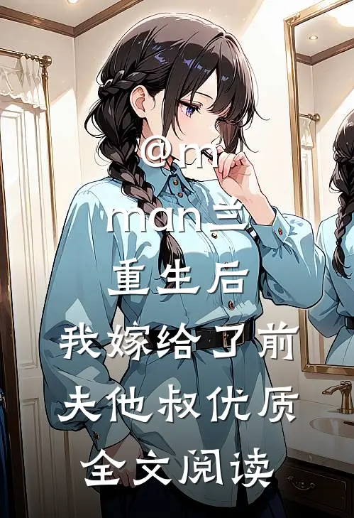 @m.man兰:重生后,我嫁给了前夫他叔优质全文阅读