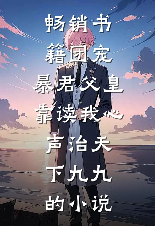畅销书籍团宠:暴君父皇靠读我心声治天下九九的小说