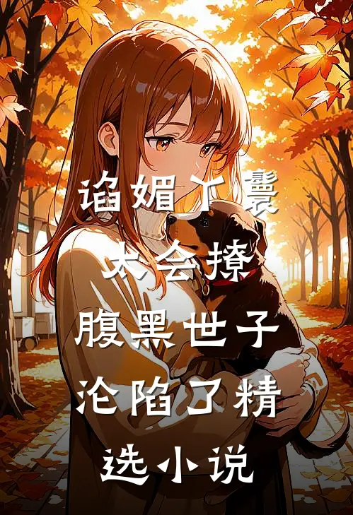 谄媚丫鬟太会撩，腹黑世子沦陷了精选小说
