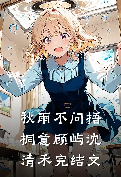秋雨不问梧桐意顾屿沈清禾完结文