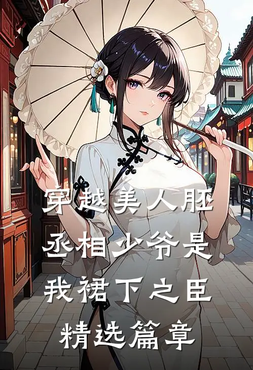 穿越美人胚，丞相少爷是我裙下之臣精选篇章