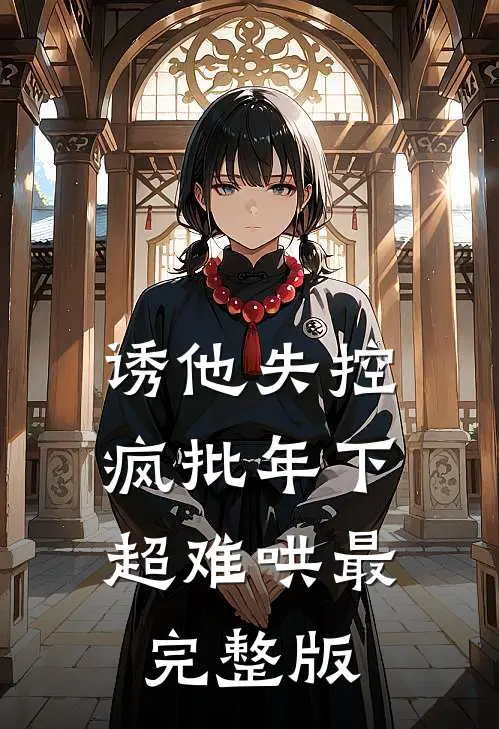 诱他失控，疯批年下超难哄最完整版
