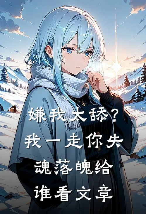 嫌我太舔？我一走你失魂落魄给谁看文章