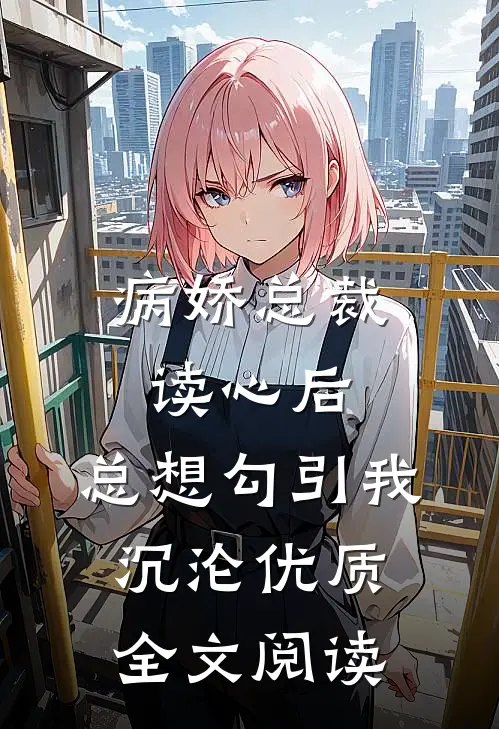 病娇总裁读心后，总想勾引我沉沦优质全文阅读