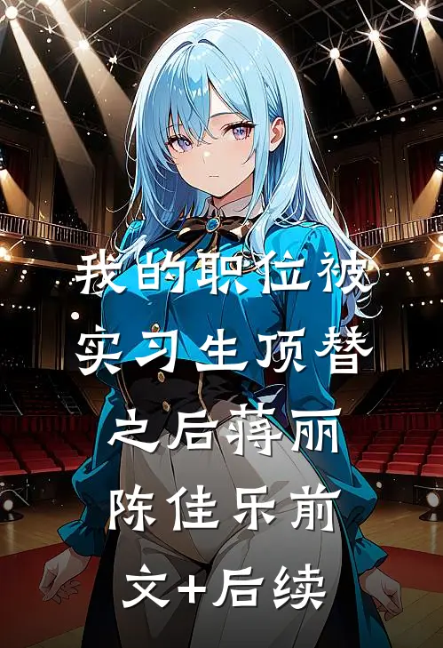 我的职位被实习生顶替之后蒋丽陈佳乐前文+后续