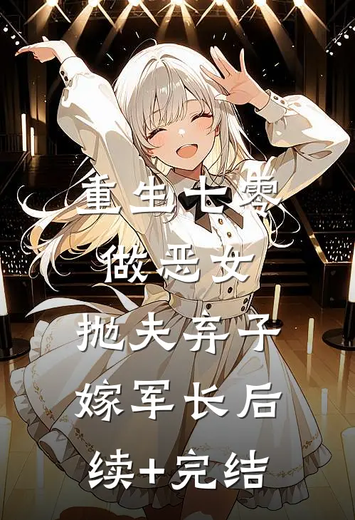 重生七零做恶女，抛夫弃子嫁军长后续+完结
