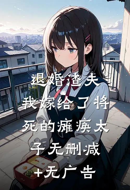 退婚渣夫，我嫁给了将死的瘫痪太子无删减+无广告