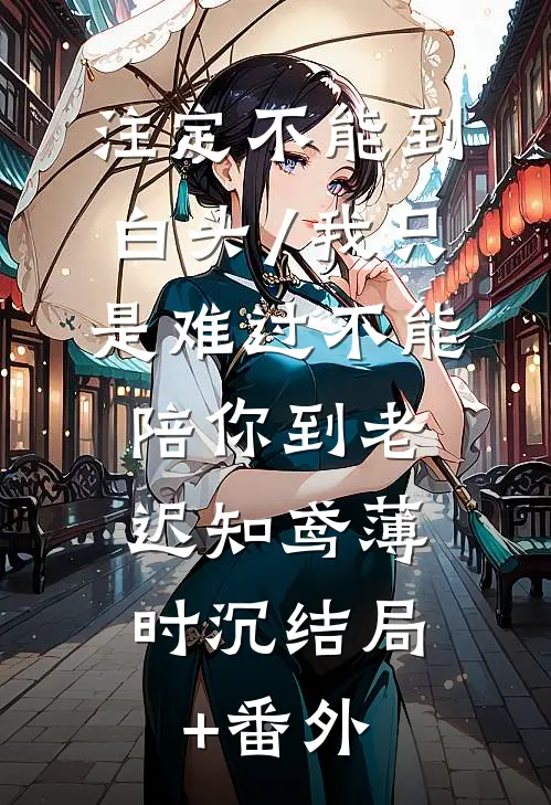 注定不能到白头/我只是难过不能陪你到老: 迟知鸢薄时沉结局+番外