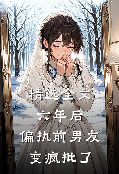 精选全文六年后，偏执前男友变疯批了