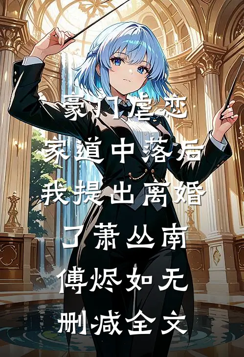 豪门虐恋：家道中落后我提出离婚了萧丛南傅烬如无删减全文