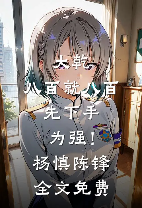大乾：八百就八百，先下手为强！杨慎陈锋全文免费