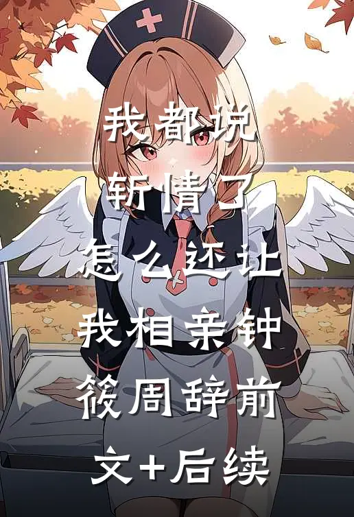 我都说斩情了，怎么还让我相亲钟筱周辞前文+后续
