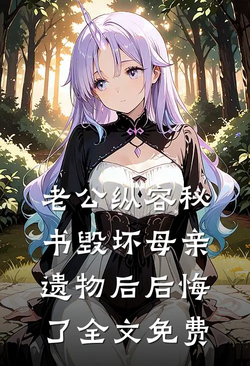 老公纵容秘书毁坏母亲遗物后后悔了全文免费