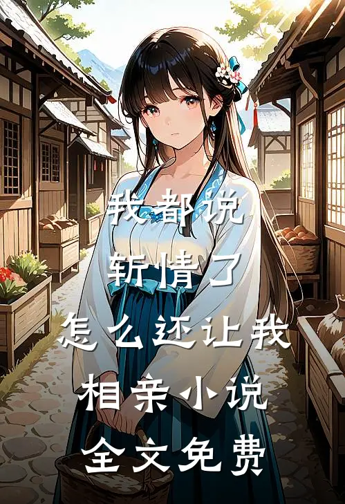我都说斩情了，怎么还让我相亲小说全文免费